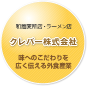 和そば店・ラーメン店
クレバー株式会社
味へのこだわりを広く伝える外食産業